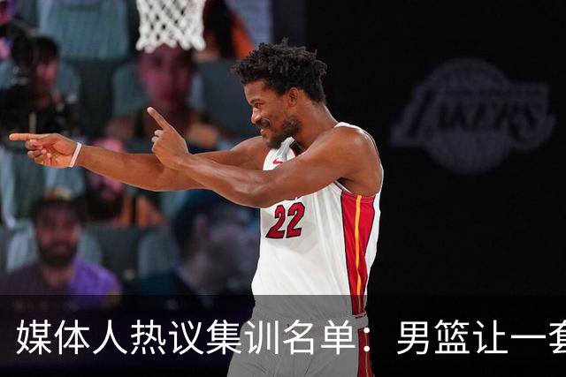 媒体人热议集训名单：男篮让一套首发 张镇麟缺席意外